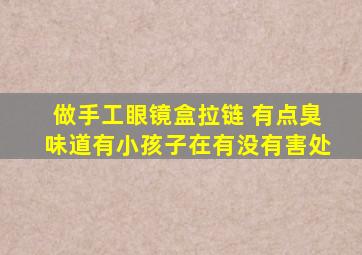 做手工眼镜盒拉链 有点臭味道有小孩子在有没有害处